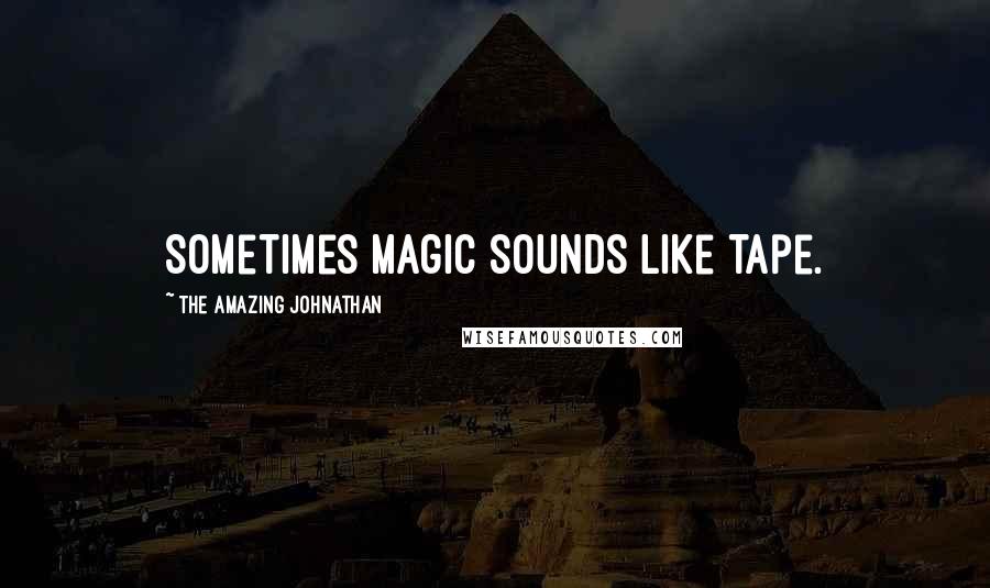 The Amazing Johnathan Quotes: Sometimes magic sounds like tape.