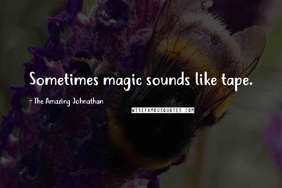 The Amazing Johnathan Quotes: Sometimes magic sounds like tape.