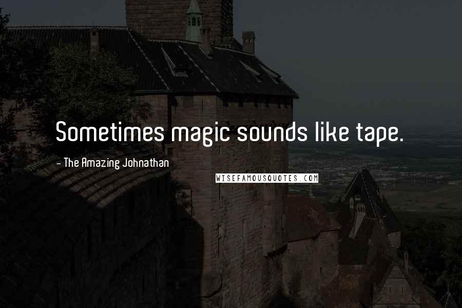 The Amazing Johnathan Quotes: Sometimes magic sounds like tape.