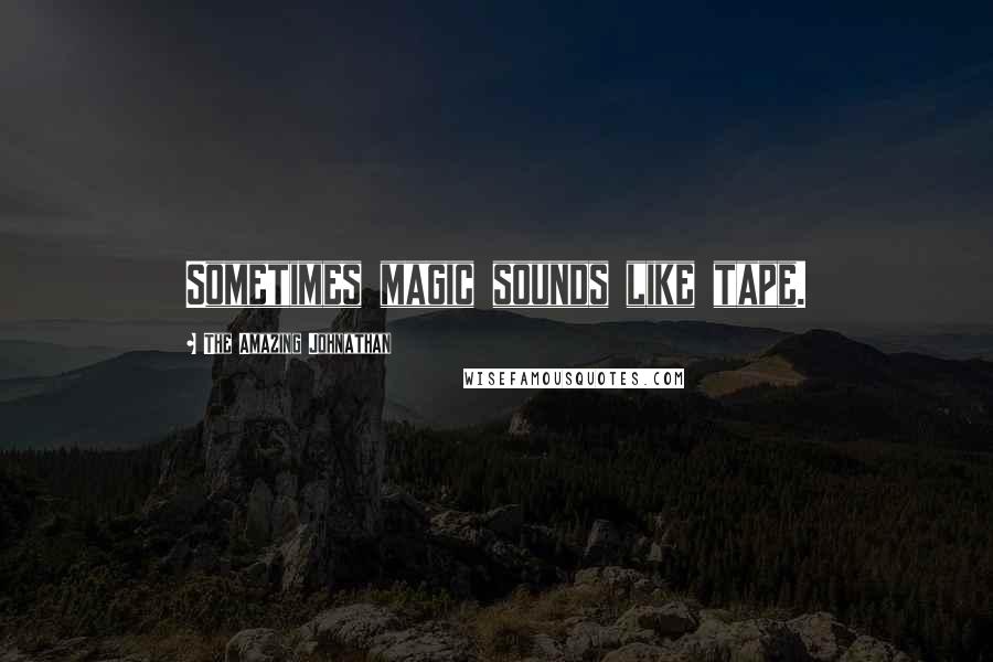 The Amazing Johnathan Quotes: Sometimes magic sounds like tape.