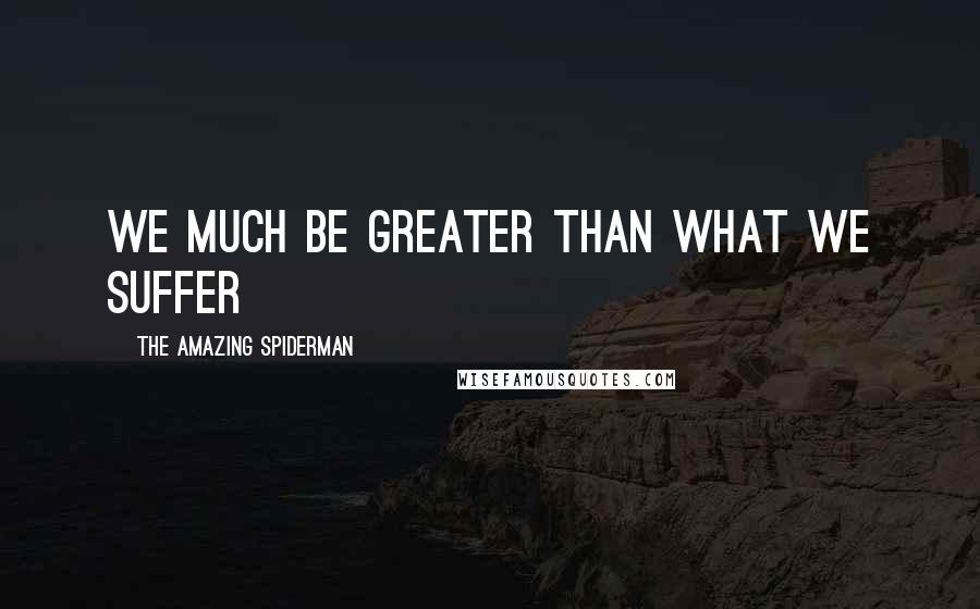 The Amazing Spiderman Quotes: We much be greater than what we suffer