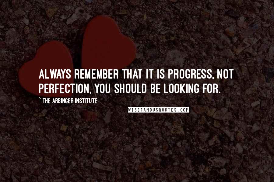 The Arbinger Institute Quotes: always remember that it is progress, not perfection, you should be looking for.