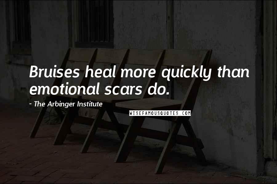 The Arbinger Institute Quotes: Bruises heal more quickly than emotional scars do.