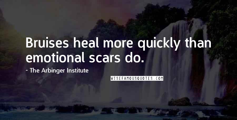 The Arbinger Institute Quotes: Bruises heal more quickly than emotional scars do.