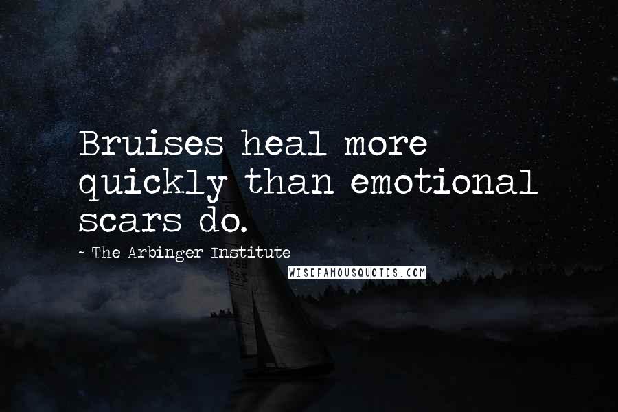 The Arbinger Institute Quotes: Bruises heal more quickly than emotional scars do.