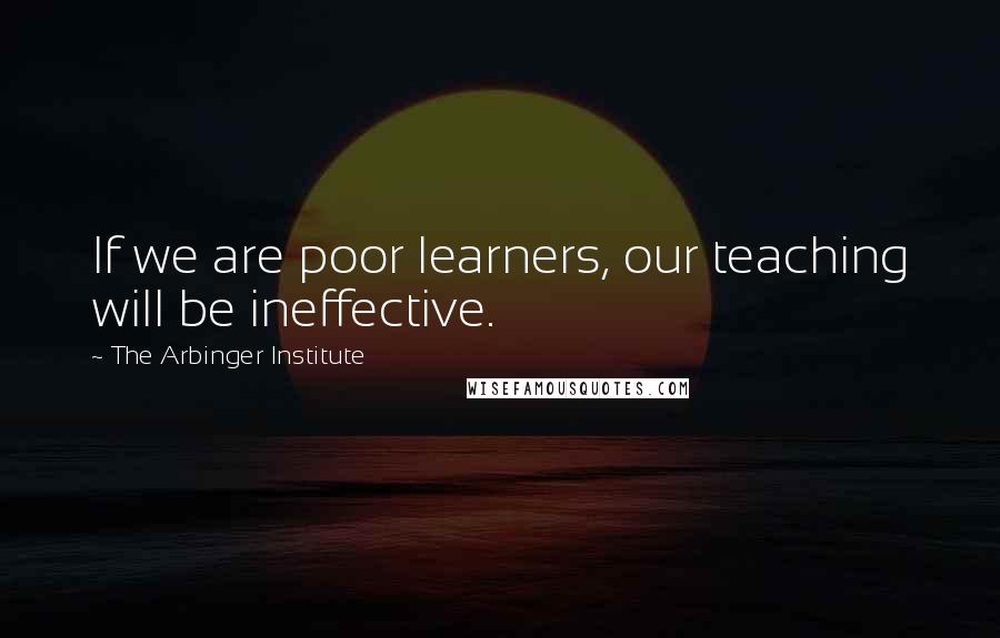 The Arbinger Institute Quotes: If we are poor learners, our teaching will be ineffective.