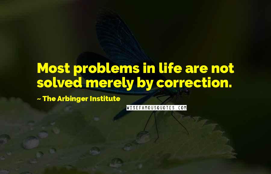 The Arbinger Institute Quotes: Most problems in life are not solved merely by correction.