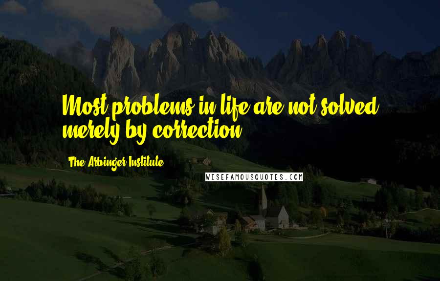 The Arbinger Institute Quotes: Most problems in life are not solved merely by correction.