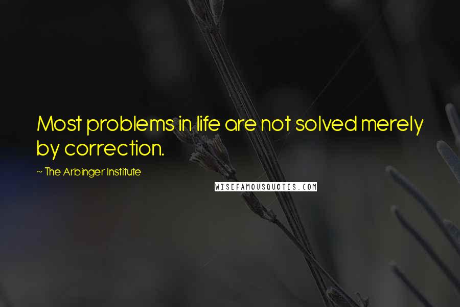 The Arbinger Institute Quotes: Most problems in life are not solved merely by correction.