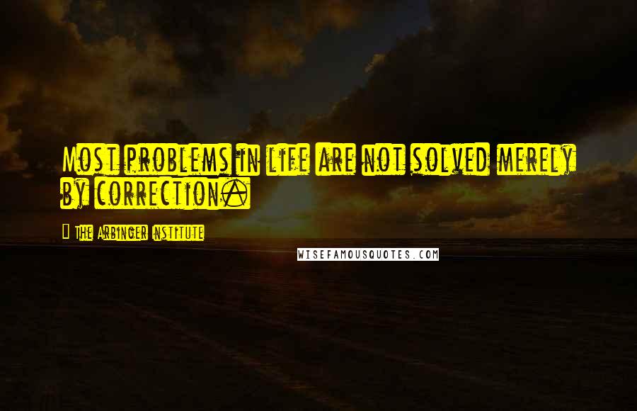 The Arbinger Institute Quotes: Most problems in life are not solved merely by correction.