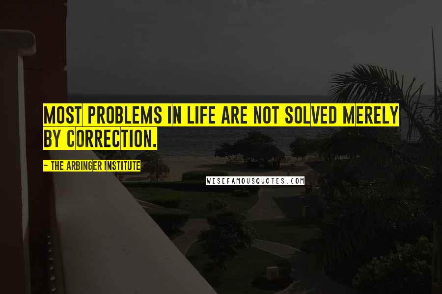 The Arbinger Institute Quotes: Most problems in life are not solved merely by correction.