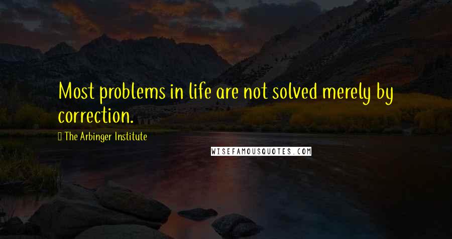 The Arbinger Institute Quotes: Most problems in life are not solved merely by correction.