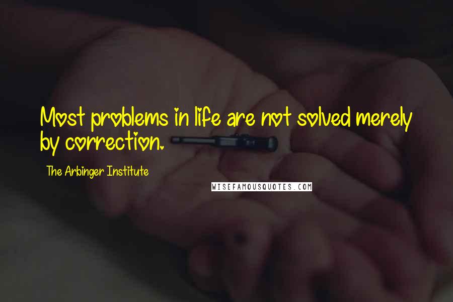 The Arbinger Institute Quotes: Most problems in life are not solved merely by correction.