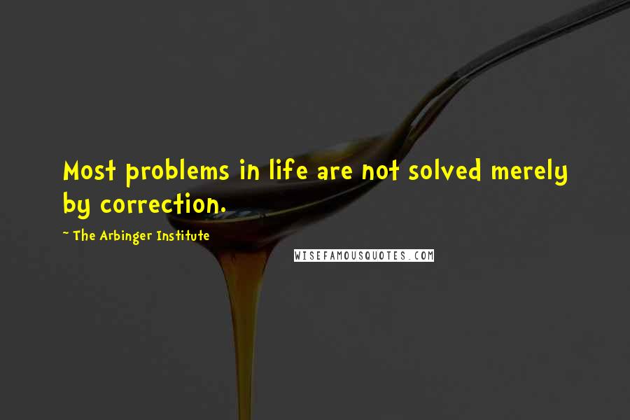 The Arbinger Institute Quotes: Most problems in life are not solved merely by correction.