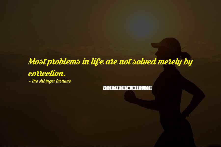 The Arbinger Institute Quotes: Most problems in life are not solved merely by correction.