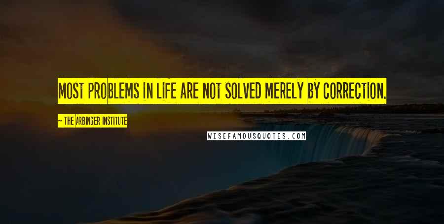 The Arbinger Institute Quotes: Most problems in life are not solved merely by correction.