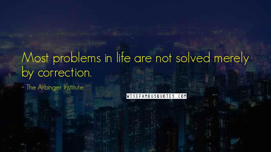 The Arbinger Institute Quotes: Most problems in life are not solved merely by correction.