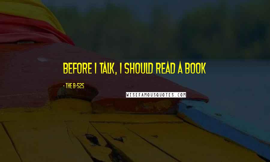 The B-52s Quotes: Before I Talk, I Should Read A Book