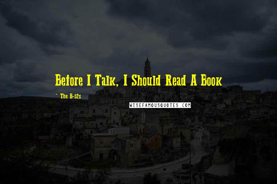 The B-52s Quotes: Before I Talk, I Should Read A Book