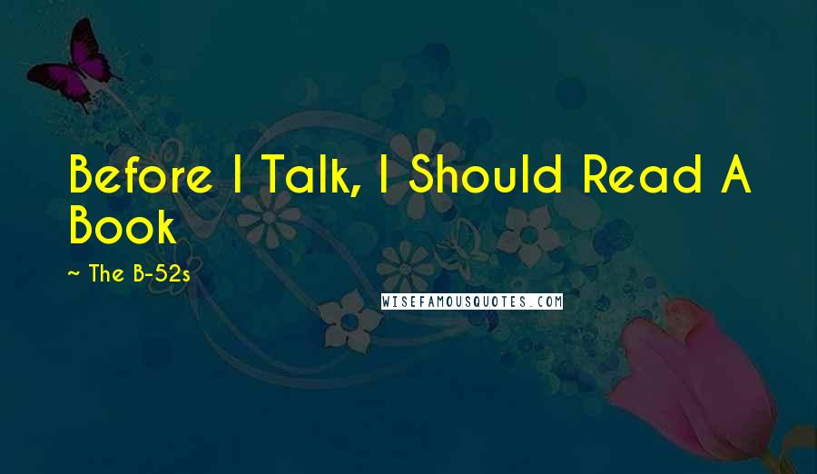 The B-52s Quotes: Before I Talk, I Should Read A Book