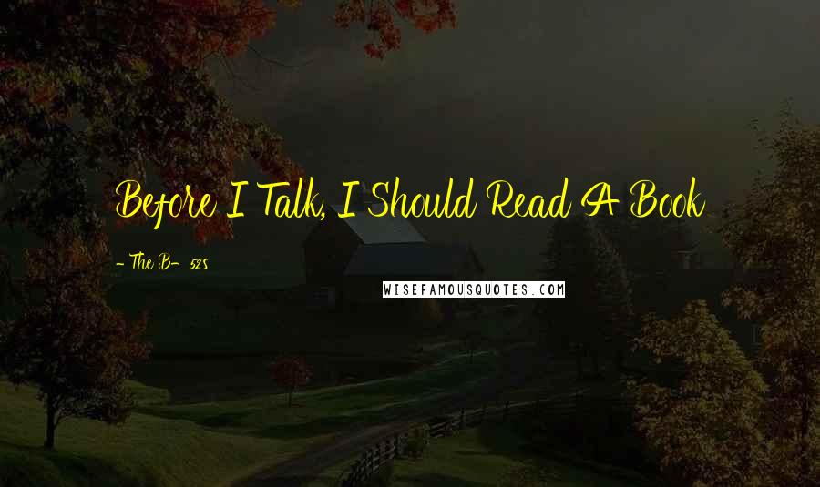 The B-52s Quotes: Before I Talk, I Should Read A Book