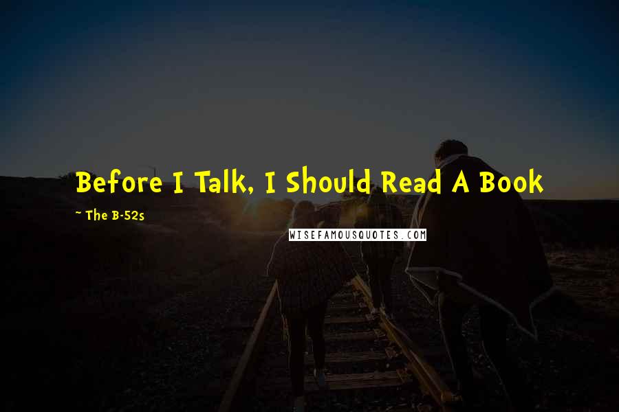 The B-52s Quotes: Before I Talk, I Should Read A Book