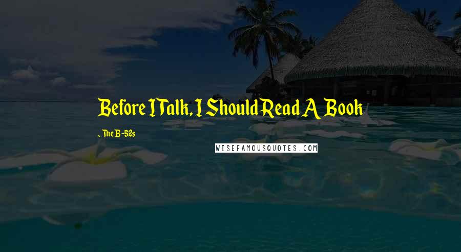 The B-52s Quotes: Before I Talk, I Should Read A Book