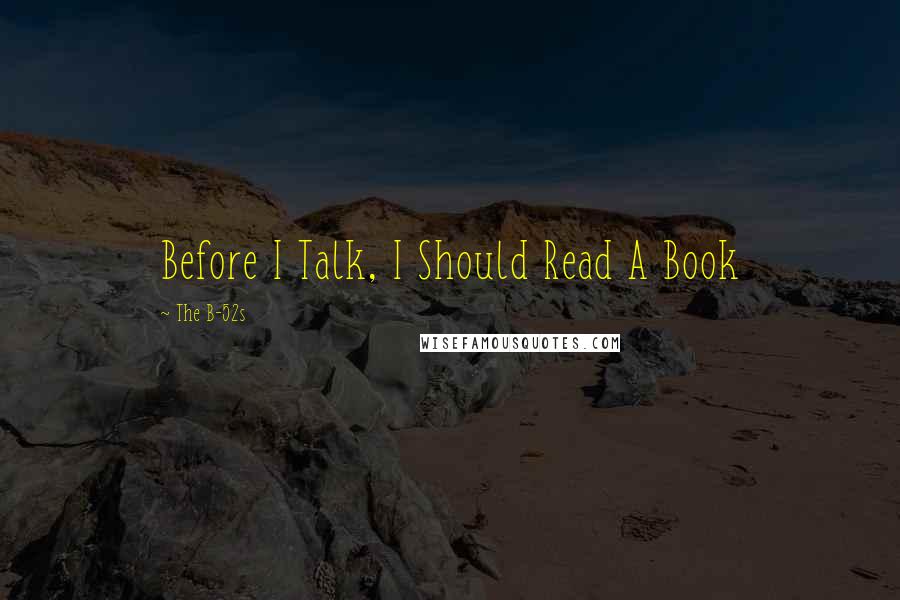 The B-52s Quotes: Before I Talk, I Should Read A Book