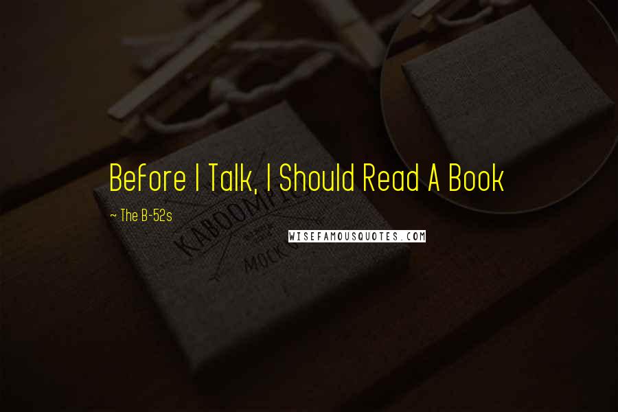 The B-52s Quotes: Before I Talk, I Should Read A Book