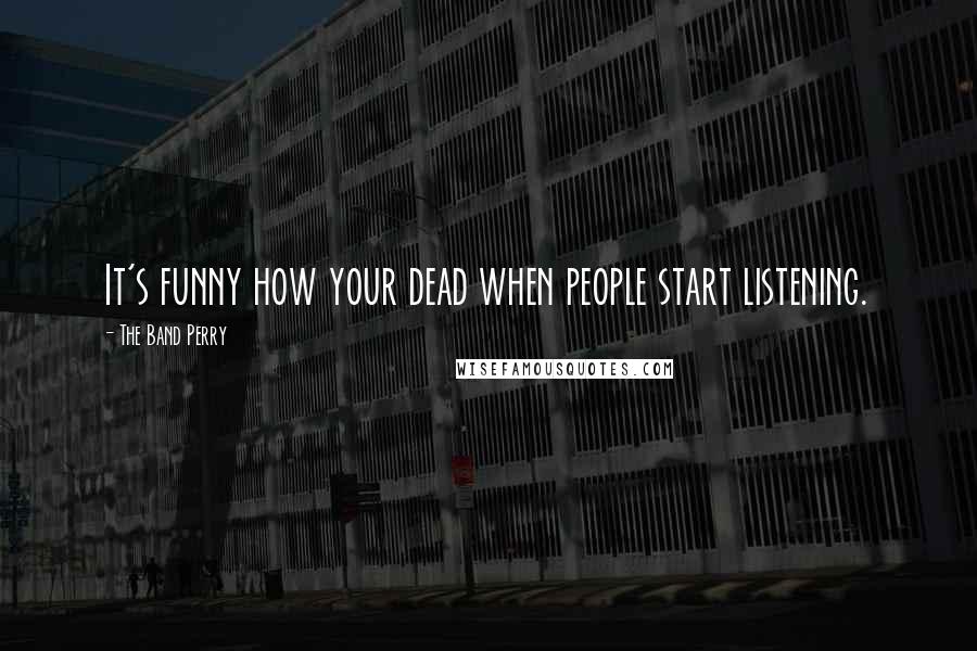 The Band Perry Quotes: It's funny how your dead when people start listening.