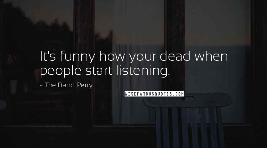 The Band Perry Quotes: It's funny how your dead when people start listening.