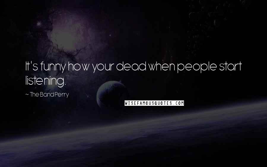 The Band Perry Quotes: It's funny how your dead when people start listening.