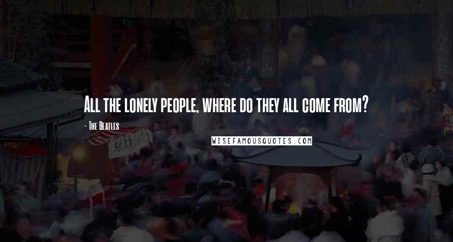 The Beatles Quotes: All the lonely people, where do they all come from?