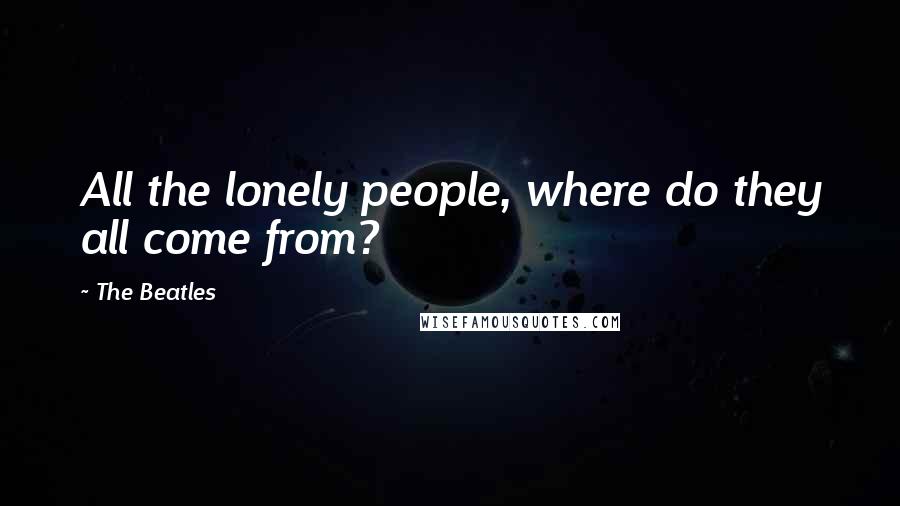 The Beatles Quotes: All the lonely people, where do they all come from?