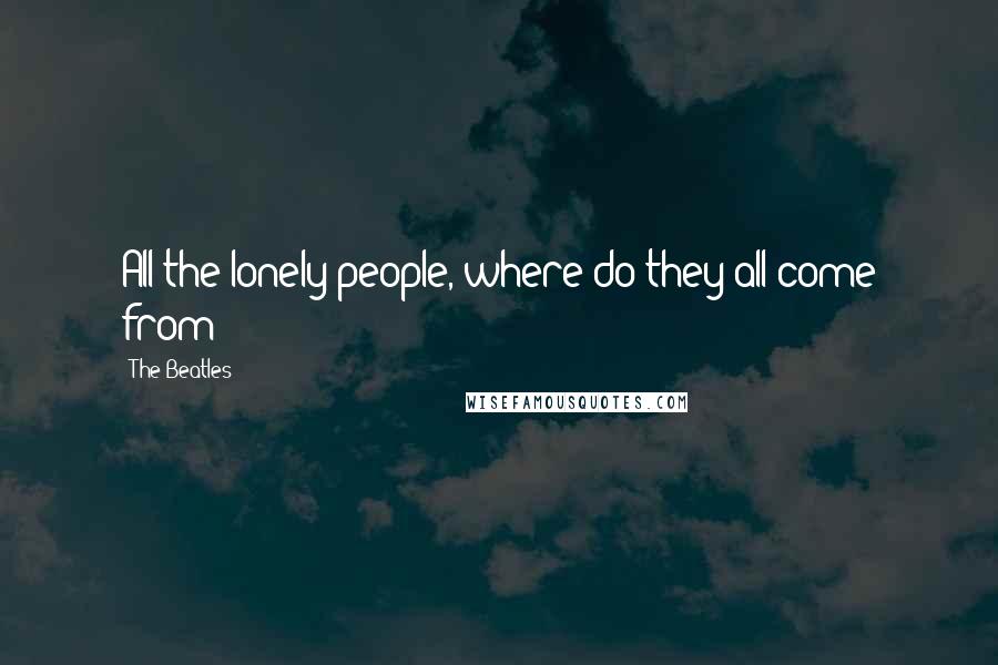 The Beatles Quotes: All the lonely people, where do they all come from?