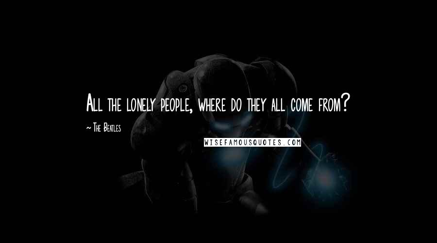 The Beatles Quotes: All the lonely people, where do they all come from?