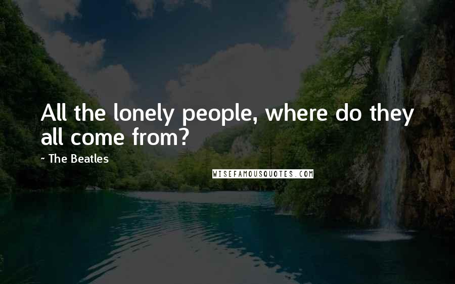 The Beatles Quotes: All the lonely people, where do they all come from?