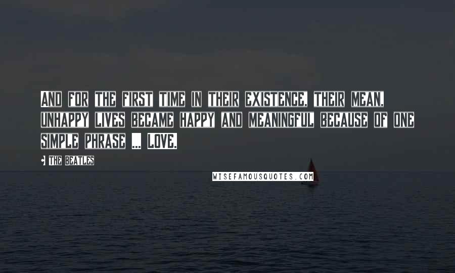 The Beatles Quotes: And for the first time in their existence, their mean, unhappy lives became happy and meaningful because of one simple phrase ... LOVE.