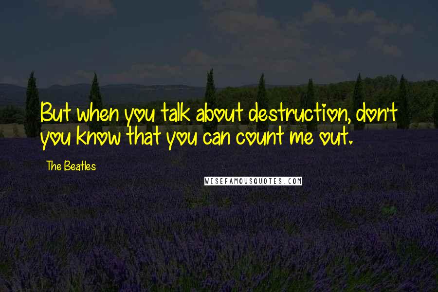 The Beatles Quotes: But when you talk about destruction, don't you know that you can count me out.