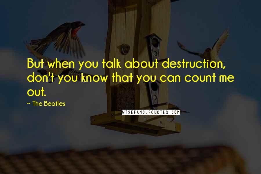 The Beatles Quotes: But when you talk about destruction, don't you know that you can count me out.