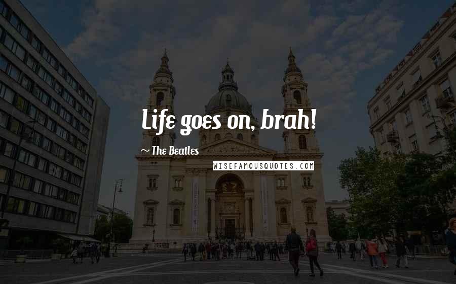 The Beatles Quotes: Life goes on, brah!