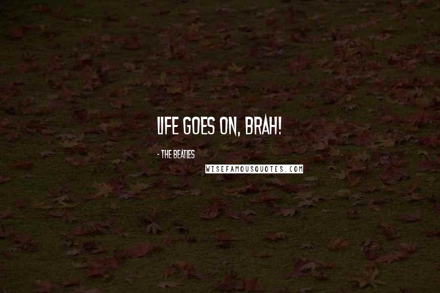 The Beatles Quotes: Life goes on, brah!