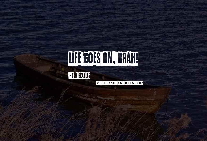 The Beatles Quotes: Life goes on, brah!
