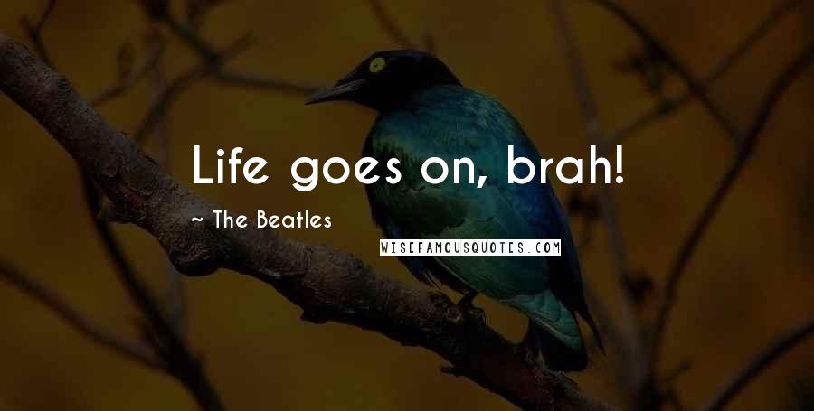 The Beatles Quotes: Life goes on, brah!