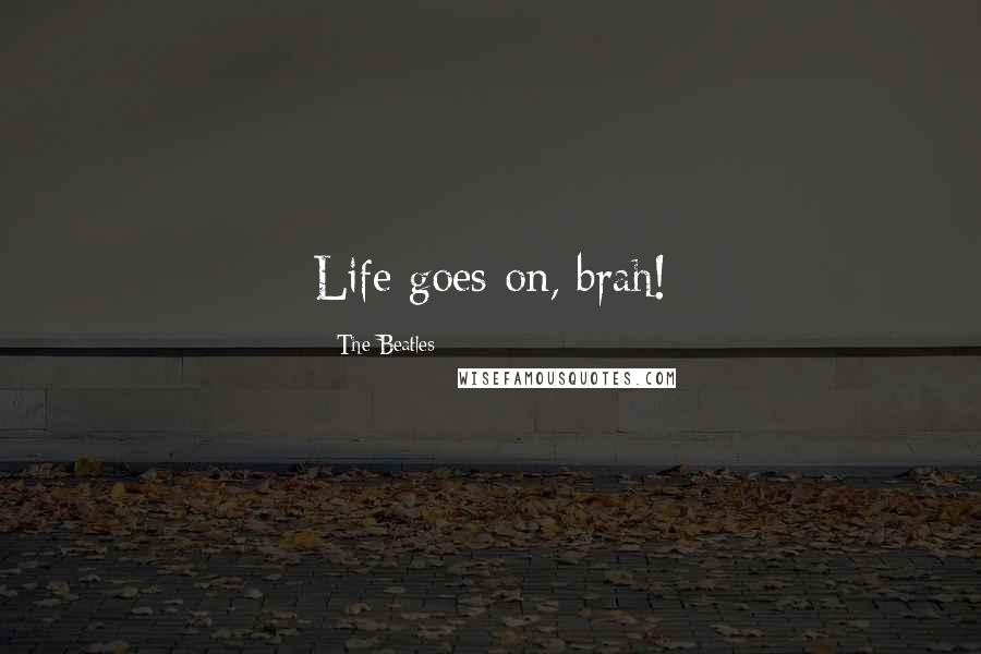 The Beatles Quotes: Life goes on, brah!