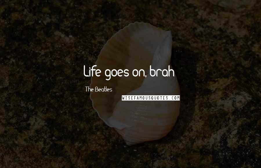 The Beatles Quotes: Life goes on, brah!