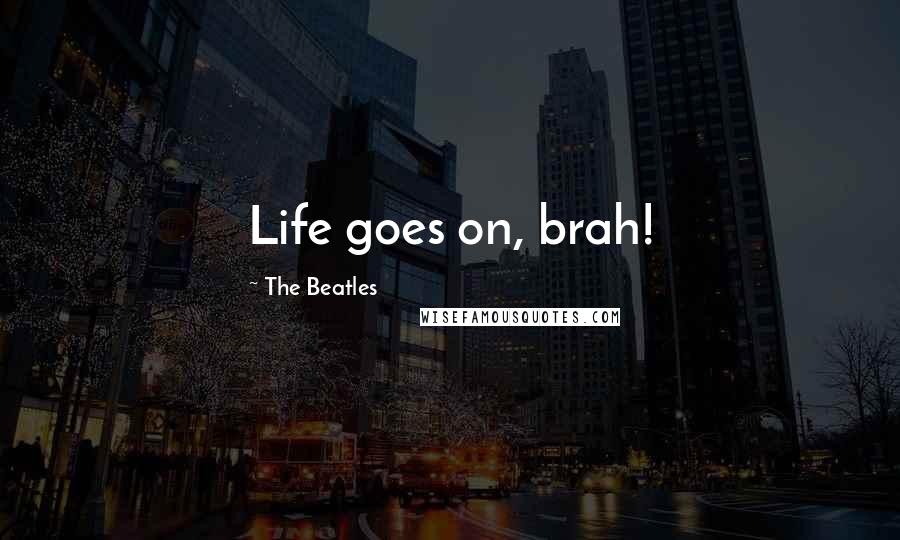 The Beatles Quotes: Life goes on, brah!