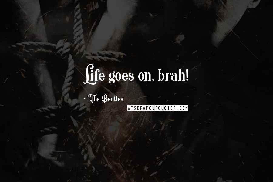 The Beatles Quotes: Life goes on, brah!