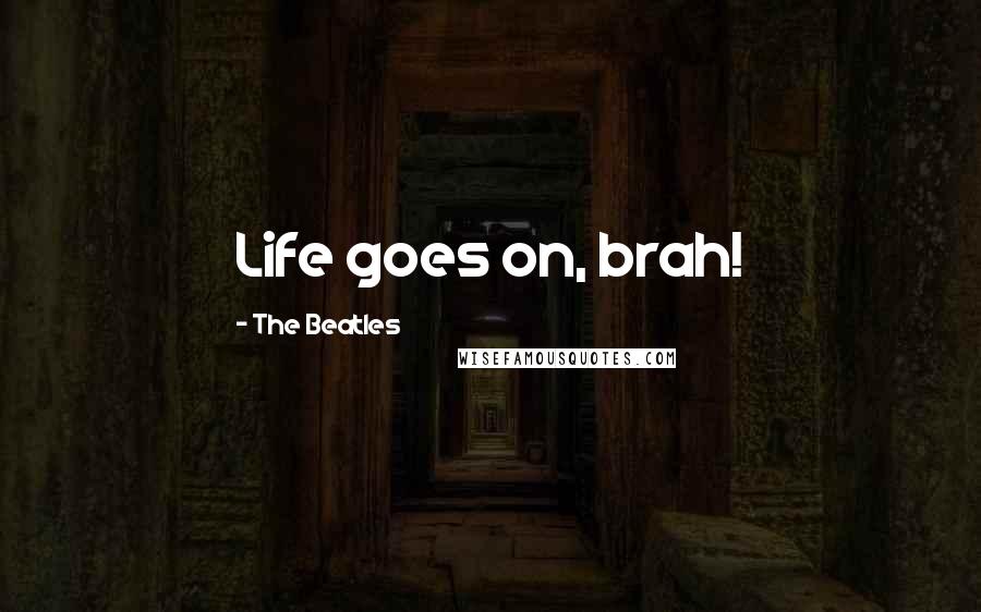 The Beatles Quotes: Life goes on, brah!