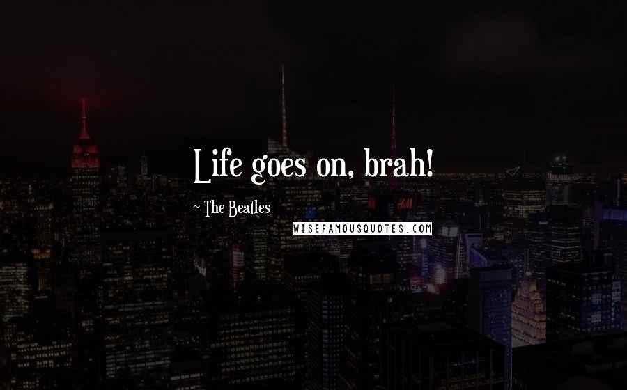 The Beatles Quotes: Life goes on, brah!